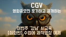 [교육] CGV 영화 공모전 포기하고 공개하는 금주 강남교육 심화반 수업에 만들어 보는 영상 예제 #CGV영화공모전 #AI교육 #강남교육