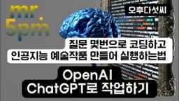 ChatGPT로 코딩하고 인공지능 예술작품 만들어 실행하는법! 챗GPT 질문 몇번으로 코딩하고 프로그램 만들기 〔오후다섯씨〕